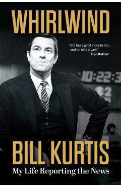 Whirlwind: My Life Reporting the News - Bill Kurtis