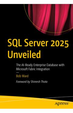 SQL Server 2025 Unveiled: The Ai-Ready Enterprise Database with Microsoft Fabric Integration - Bob Ward