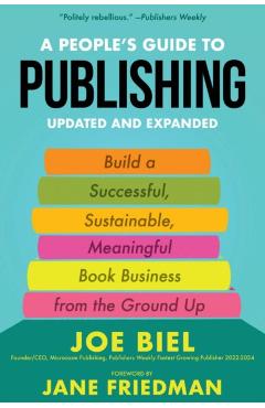A People's Guide to Publishing: Building a Successful, Sustainable, Meaningful Book Business from the Ground Up - Joe Biel