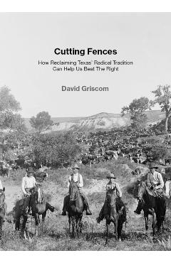 Cutting Fences: How Reclaiming Texas' Radical Tradition Can Help Us Beat the Right - David Griscom