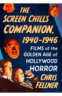 The Screen Chills Companion, 1940-1946: Films of the Golden Age of Hollywood Horror - Chris Fellner