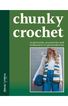 Chunky Crochet: 16 Garments, Accessories and Homewares to Get Hooked on - Amanda Ljunggren