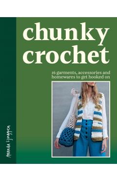 Chunky Crochet: 16 Garments, Accessories and Homewares to Get Hooked on - Amanda Ljunggren