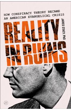 Reality in Ruins: How Conspiracy Theory Became an American Evangelical Crisis - Jared Stacy Phd