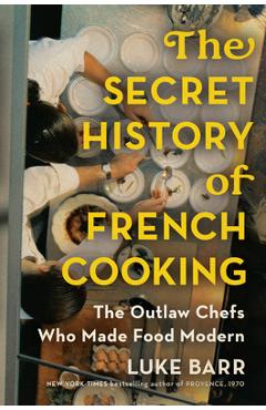 The Secret History of French Cooking: The Outlaw Chefs Who Made Food Modern