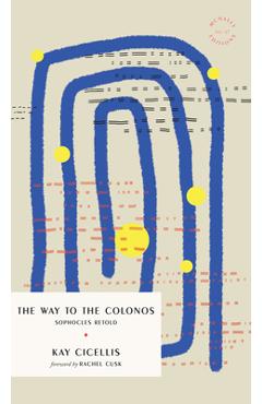 The Way to Colonos: Sophocles Retold - Kay Cicellis