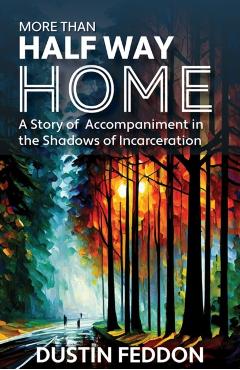 More Than Half Way Home: A Story of Accompaniment in the Shadows of Incarceration - Dustin Feddon