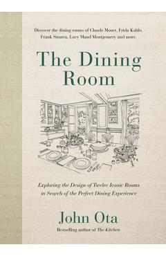 The Dining Room: Exploring the Design of Twelve Iconic Rooms in Search of the Perfect Dining Experience - John Ota
