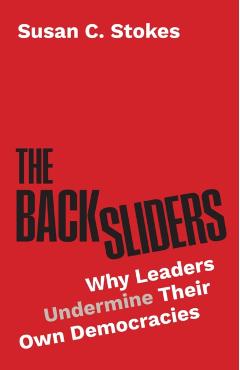 The Backsliders: Why Leaders Undermine Their Own Democracies - Susan C. Stokes