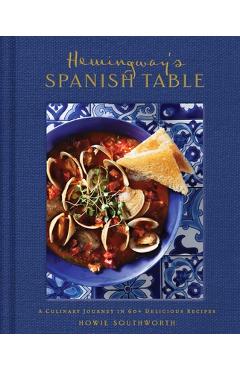 Hemingway's Spanish Table: A Culinary Journey in 60+ Recipes