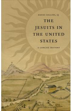 The Jesuits in the United States: A Concise History - David J. Collins