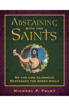 Abstaining with the Saints: No and Low Alcoholic Beverages for Sober Souls - Michael P. Foley