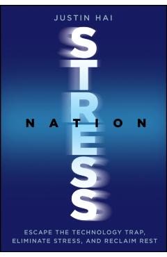 Stress Nation: Escape the Technology Trap, Eliminate Stress, and Reclaim Rest - Justin Hai