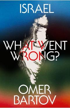 Israel: What Went Wrong? - Omer Bartov