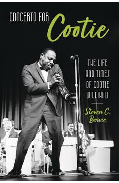 Concerto for Cootie: The Life and Times of Cootie Williams - Steven C. Bowie