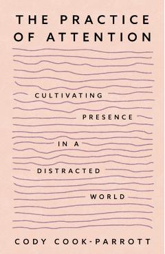 The Practice of Attention: Cultivating Presence in a Distracted World - Cody Cook-parrott