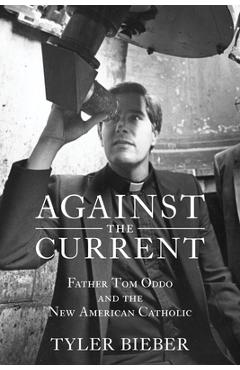 Against the Current: Father Tom Oddo and the New American Catholic - Tyler Bieber