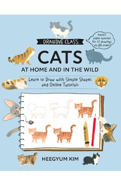 Drawing Class: Cats at Home and in the Wild: Learn to Draw with Simple Shapes and Online Tutorials - Access Video Tutorials for 60 Drawings Via Qr Cod - Heegyum Kim