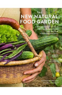 The New Natural Food Garden: A Comprehensive Guide to Growing a Bountiful Harvest with Less Work, in Partnership with Nature - Natalie Bogwalker