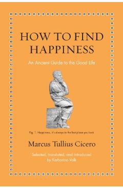 How to Find Happiness: An Ancient Guide to the Good Life - Katharina Volk