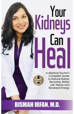 Your Kidneys Can Heal: A Kidney Doctor's Complete Guide to Natural Kidney Recovery, Better Lab Values, and Renewed Energy - Bismah Irfan