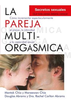 La Pareja Multiorgásmica: Cómo Incrementar Espectacularmente El Placer, La Intimidad Y La Capacidad Sexual - Douglas Abrams Arava