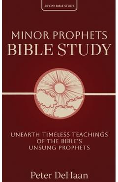Minor Prophets Bible Study: Unearth Timeless Teachings of the Bible's Unsung Prophets - Peter Dehaan