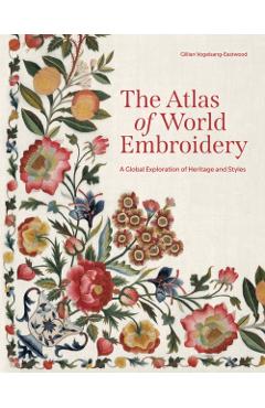 The Atlas of World Embroidery: A Global Exploration of Heritage and Styles - Gillian Vogelsang-eastwood