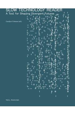 Slow Technology Reader: A Tool for Shaping Divergent Futures - Carolyn F. Strauss