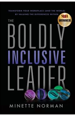 The Boldly Inclusive Leader: Transform Your Workplace (and the World) by Valuing the Differences Within - Minette Norman