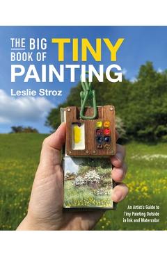 The Big Book of Tiny Painting: An Artist's Guide to Painting Outside in Ink and Watercolor - Leslie Stroz