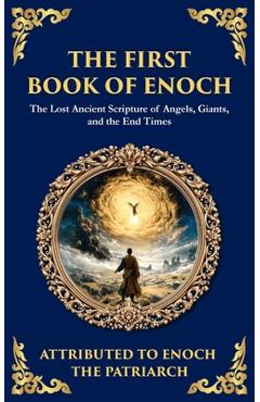 The First Book of Enoch (Enoch I): The Lost Ancient Scripture of Angels, Giants, and the End Times - Enoch The Patriarch