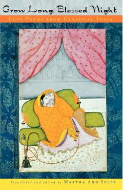Grow Long, Blessed Night: Love Poems from Classical India - Martha Ann Selby