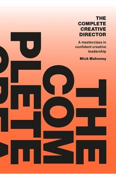 The Complete Creative Director: A Masterclass in Confident Creative Leadership - Mick Mahoney - Imagine 1