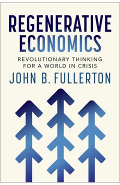 Regenerative Economics: Revolutionary Thinking for a World in Crisis - John Fullerton