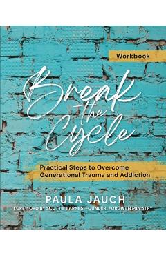 Break the Cycle: Practical Steps to Overcome Generational Trauma and Addiction - Paula Jauch
