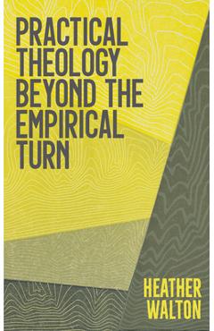Practical Theology Beyond the Empirical Turn - Heather Walton