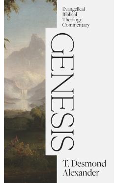 Genesis: Evangelical Biblical Theology Commentary - T. Desmond Alexander