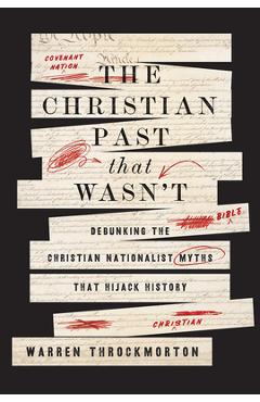 The Christian Past That Wasn't: Debunking the Christian Nationalist Myths That Hijack History - Warren Throckmorton