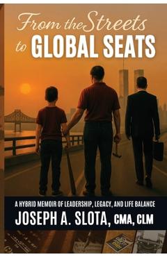 From The Streets To Global Seats: From the Streets to Global Seats: Two Books in One - Legacy and Leadership Blueprint - Joseph A. Slota