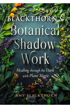 Blackthorn's Botanical Shadow Work: Healing Through the Dark with Plant Magic - Amy Blackthorn