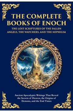 The Complete Books of Enoch - The Lost Scriptures of the Fallen Angels, the Watchers, and the Nephilim: Ancient Apocalyptic Writings That Reveal the S - Enochic Scribes