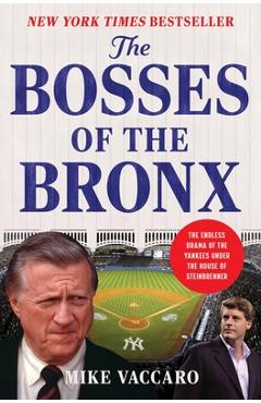 The Bosses of the Bronx: The Endless Drama of the Yankees Under the House of Steinbrenner - Mike Vaccaro