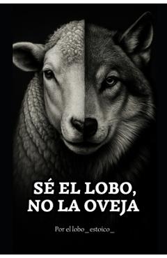 Sé el lobo, no la oveja.: El libro que despierta lo que has estado callando. - Lobo Estoico