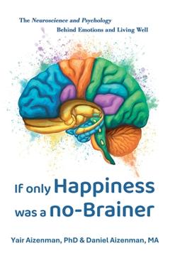 If Only Happiness Was a No-Brainer: The Neuroscience and Psychology Behind Emotions and Living Well - Yair Aizenman