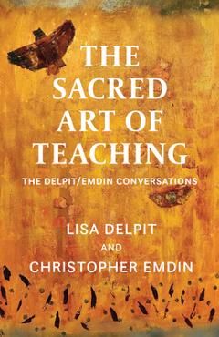 The Sacred Art of Teaching: The Delpit/Emdin Conversations - Lisa Delpit