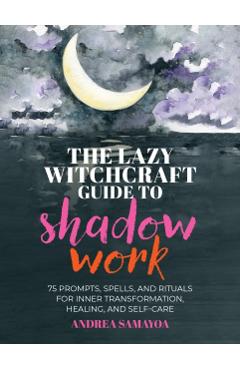 The Lazy Witchcraft Guide to Shadow Work: 75 Prompts, Spells, and Rituals for Inner Transformation, Healing, and Self-Care - Andrea Samayoa