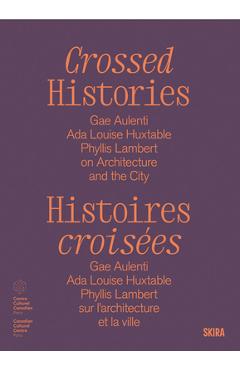 Crossed Histories: Gae Aulenti, ADA Louise Huxtable, Phyllis Lambert on Architecture and the City - Catherine Bedard