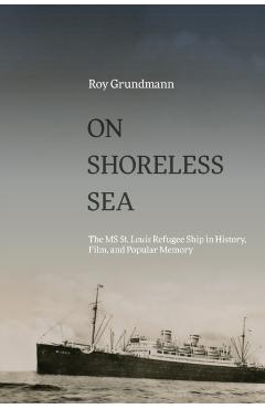 On Shoreless Sea: The MS St. Louis Refugee Ship in History, Film, and Popular Memory - Roy Grundmann