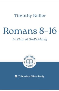 Romans 8-16: In View of God's Mercy: 7-Session Bible Study - Timothy Keller